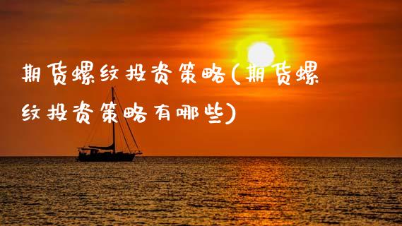 期货螺纹投资策略(期货螺纹投资策略有哪些) (https://www.njaxzs.com/) 原油期货 第1张