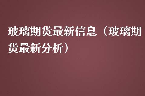 玻璃期货最新信息（玻璃期货最新分析） (https://www.njaxzs.com/) 内盘期货 第1张