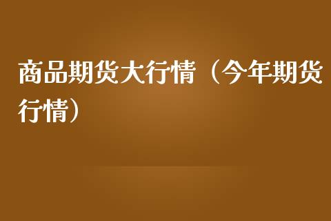 商品期货大行情（今年期货行情） (https://www.njaxzs.com/) 期货直播间 第1张