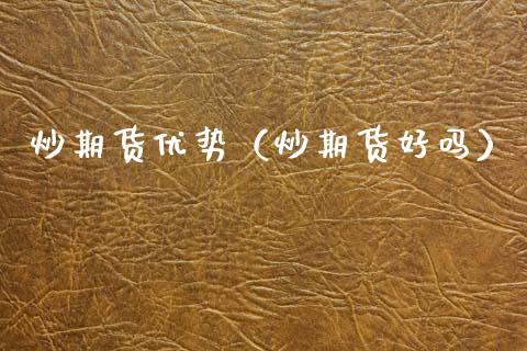 炒期货优势（炒期货好吗） (https://www.njaxzs.com/) 期货直播间 第1张