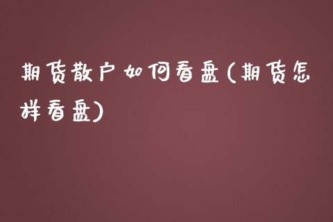 期货散户如何看盘(期货怎样看盘) (https://www.njaxzs.com/) 期货直播间 第1张