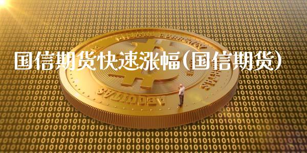 国信期货快速涨幅(国信期货) (https://www.njaxzs.com/) 原油期货 第1张