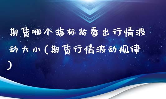 期货哪个指标能看出行情波动大小(期货行情波动规律) (https://www.njaxzs.com/) 原油期货 第1张