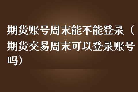 期货账号周末能不能登录（期货交易周末可以登录账号吗） (https://www.njaxzs.com/) 原油期货 第1张