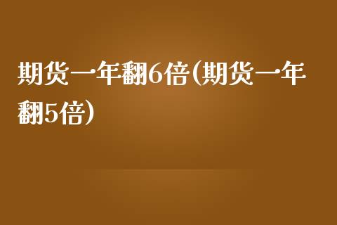 期货一年翻6倍(期货一年翻5倍) (https://www.njaxzs.com/) 期货开户 第1张