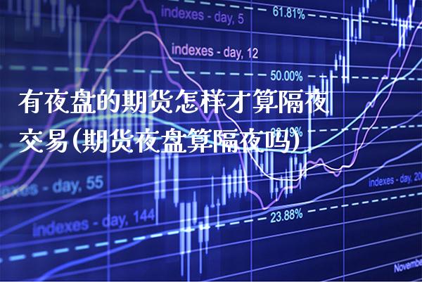 有夜盘的期货怎样才算隔夜交易(期货夜盘算隔夜吗) (https://www.njaxzs.com/) 内盘期货 第1张