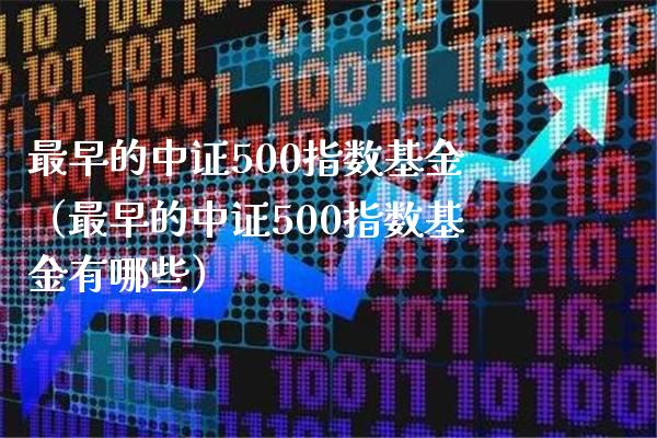 最早的中证500指数基金（最早的中证500指数基金有哪些） (https://www.njaxzs.com/) 期货直播间 第1张