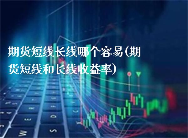 期货短线长线哪个容易(期货短线和长线收益率) (https://www.njaxzs.com/) 原油期货 第1张