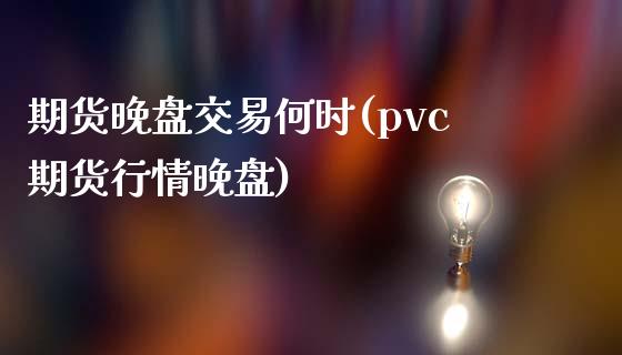期货晚盘交易何时(pvc期货行情晚盘) (https://www.njaxzs.com/) 黄金期货 第1张