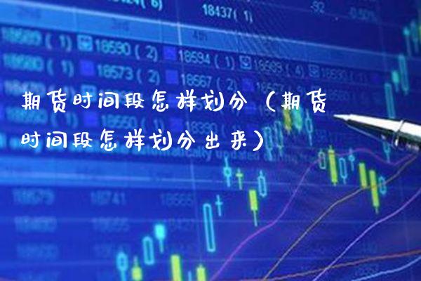 期货时间段怎样划分（期货时间段怎样划分出来） (https://www.njaxzs.com/) 期货直播间 第1张