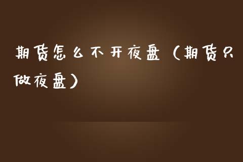 期货怎么不开夜盘（期货只做夜盘） (https://www.njaxzs.com/) 期货行情 第1张