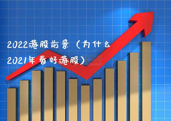 2022港股前景（为什么2021年看好港股） (https://www.njaxzs.com/) 内盘期货 第1张