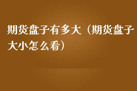 期货盘子有多大（期货盘子大小怎么看） (https://www.njaxzs.com/) 期货行情 第1张