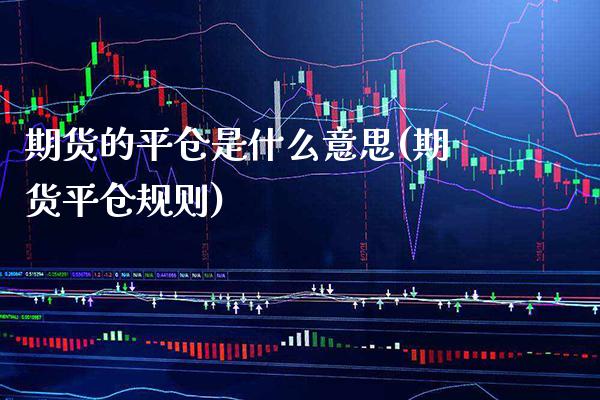 期货的平仓是什么意思(期货平仓规则) (https://www.njaxzs.com/) 期货行情 第1张