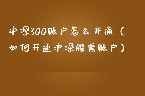 沪深300账户怎么开通（如何开通沪深股票账户） (https://www.njaxzs.com/) 内盘期货 第1张