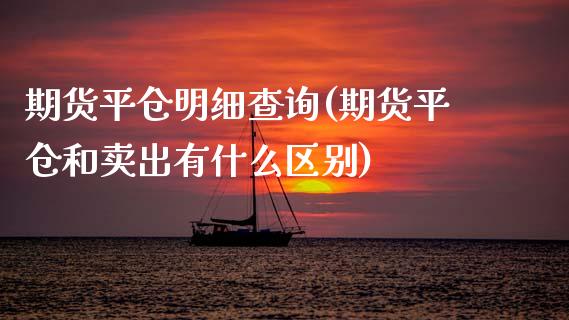期货平仓明细查询(期货平仓和卖出有什么区别) 期货直播间 第1张-爱新财经 期货平仓明细查询(期货平仓和卖出有什么区别) (https://www.njaxzs.com/) 期货直播间 第1张