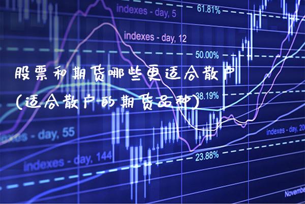 股票和期货哪些更适合散户(适合散户的期货品种) (https://www.njaxzs.com/) 内盘期货 第1张