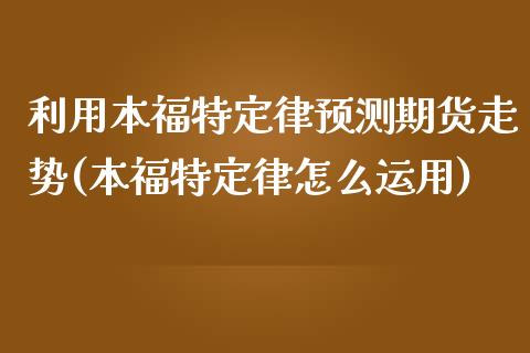 利用本福特定律预测期货走势(本福特定律怎么运用) (https://www.njaxzs.com/) 原油期货 第1张