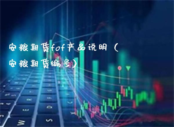 安粮期货fof产品说明（安粮期货编号） (https://www.njaxzs.com/) 黄金期货 第1张