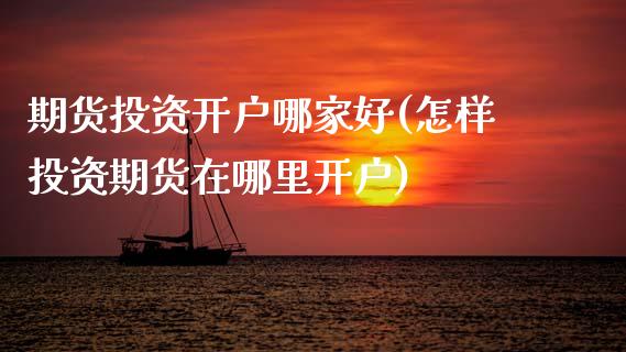 期货投资开户哪家好(怎样投资期货在哪里开户) (https://www.njaxzs.com/) 期货直播间 第1张