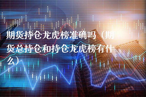 期货持仓龙虎榜准确吗（期货总持仓和持仓龙虎榜有什么） (https://www.njaxzs.com/) 期货直播间 第1张