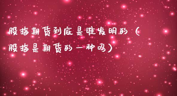 股指期货到底是谁发明的（股指是期货的一种吗） (https://www.njaxzs.com/) 期货行情 第1张