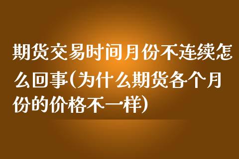 期货交易时间月份不连续怎么回事(为什么期货各个月份的价格不一样) 期货开户 第1张-爱新财经 期货交易时间月份不连续怎么回事(为什么期货各个月份的价格不一样) (https://www.njaxzs.com/) 期货开户 第1张