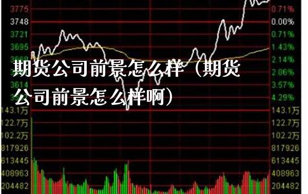 期货公司前景怎么样（期货公司前景怎么样啊） (https://www.njaxzs.com/) 期货直播间 第1张