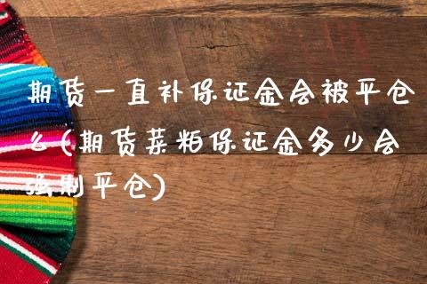 期货一直补保证金会被平仓么(期货菜粕保证金多少会强制平仓) (https://www.njaxzs.com/) 期货行情 第1张