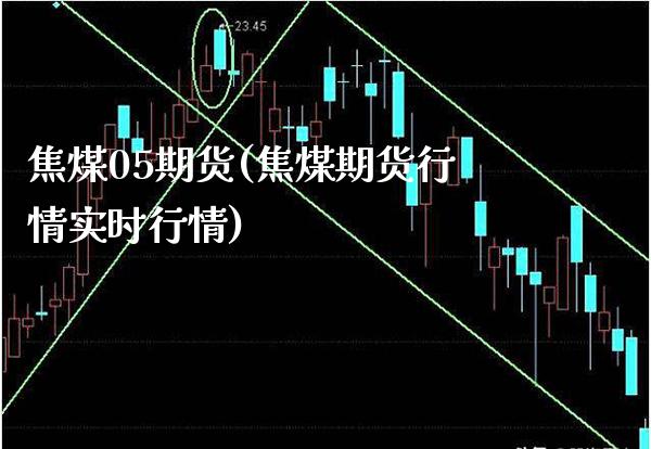 焦煤05期货(焦煤期货行情实时行情) (https://www.njaxzs.com/) 期货直播间 第1张