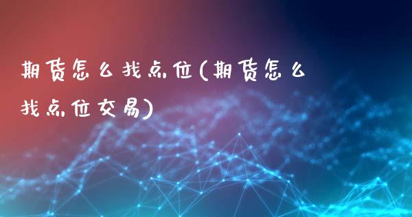 期货怎么找点位(期货怎么找点位交易) (https://www.njaxzs.com/) 期货直播间 第1张