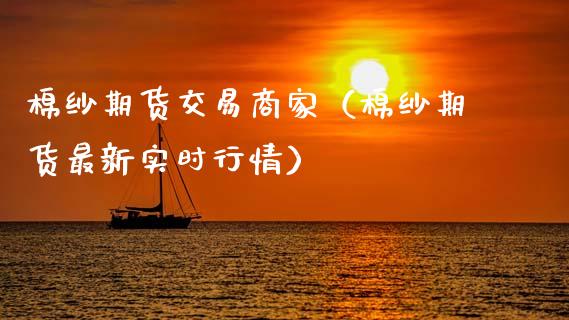 棉纱期货交易商家（棉纱期货最新实时行情） (https://www.njaxzs.com/) 期货直播间 第1张