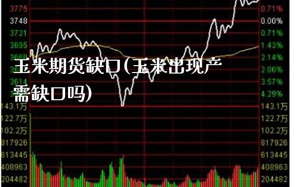 玉米期货缺口(玉米出现产需缺口吗) (https://www.njaxzs.com/) 期货投资 第1张