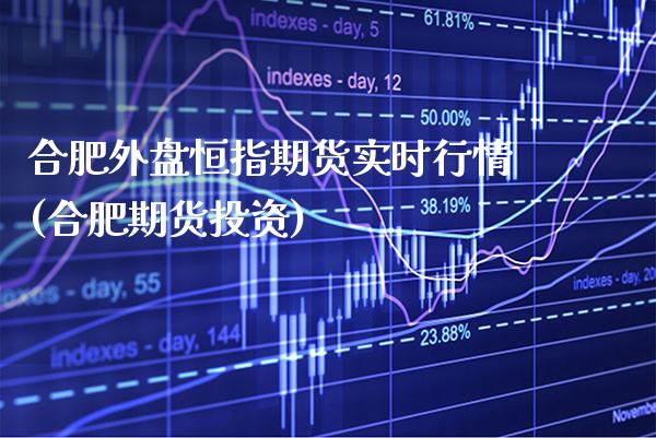 合肥外盘恒指期货实时行情(合肥期货投资) (https://www.njaxzs.com/) 原油期货 第1张