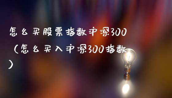 怎么买股票指数沪深300（怎么买入沪深300指数） (https://www.njaxzs.com/) 内盘期货 第1张
