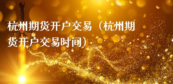 杭州期货开户交易（杭州期货开户交易时间） (https://www.njaxzs.com/) 期货行情 第1张