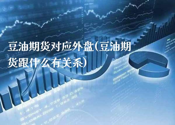 豆油期货对应外盘(豆油期货跟什么有关系) (https://www.njaxzs.com/) 期货开户 第1张