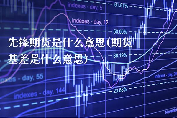 先锋期货是什么意思(期货基差是什么意思) (https://www.njaxzs.com/) 原油期货 第1张