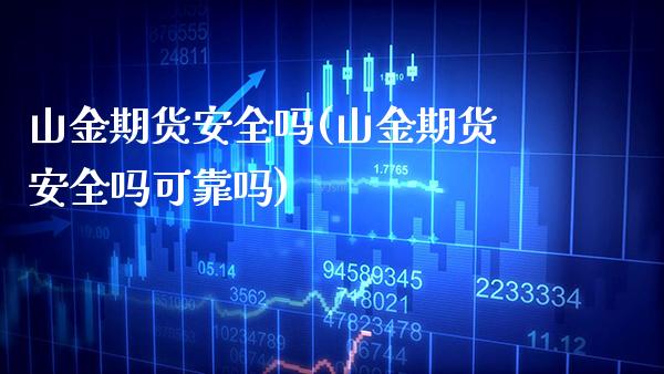 山金期货安全吗(山金期货安全吗可靠吗) (https://www.njaxzs.com/) 期货开户 第1张