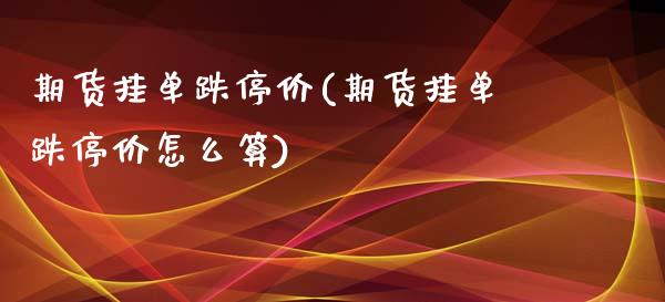 期货挂单跌停价(期货挂单跌停价怎么算) (https://www.njaxzs.com/) 期货直播间 第1张