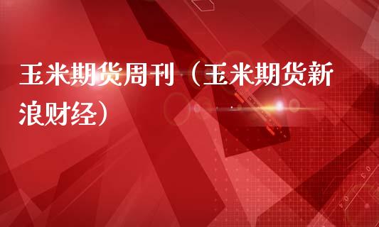 玉米期货周刊（玉米期货新浪财经） (https://www.njaxzs.com/) 期货直播间 第1张