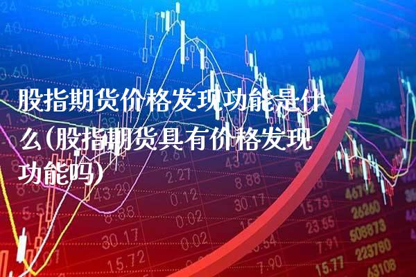 股指期货价格发现功能是什么(股指期货具有价格发现功能吗) (https://www.njaxzs.com/) 原油期货 第1张