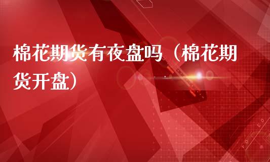 棉花期货有夜盘吗(棉花期货) 期货直播间 第1张-爱新财经 棉花期货有夜盘吗(棉花期货) (https://www.njaxzs.com/) 期货直播间 第1张