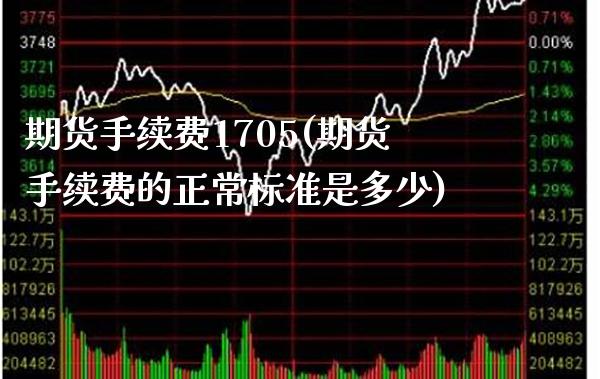 期货手续费1705(期货手续费的正常标准是多少) (https://www.njaxzs.com/) 期货行情 第1张