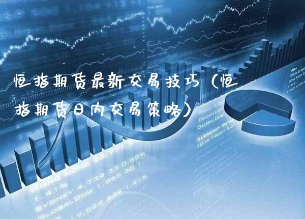 恒指期货最新交易技巧（恒指期货日内交易策略） (https://www.njaxzs.com/) 内盘期货 第1张