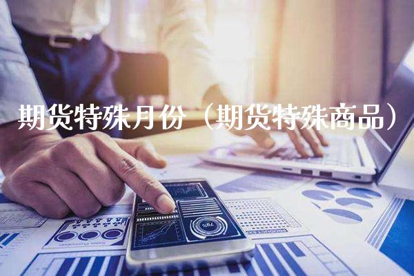 期货特殊月份（期货特殊商品） (https://www.njaxzs.com/) 期货直播间 第1张