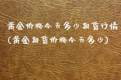 黄金价格今天多少期货行情(黄金期货价格今天多少) (https://www.njaxzs.com/) 期货开户 第1张