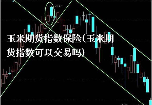 玉米期货指数保险(玉米期货指数可以交易吗) (https://www.njaxzs.com/) 内盘期货 第1张