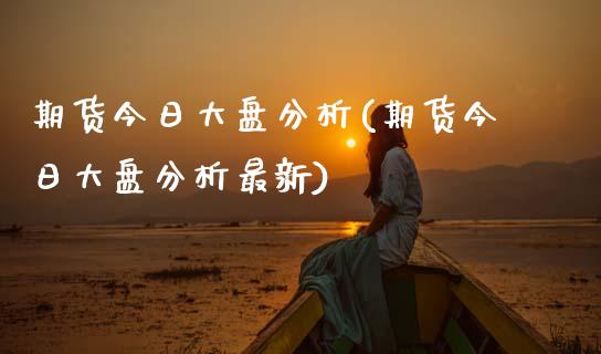 期货今日大盘分析(期货今日大盘分析最新) (https://www.njaxzs.com/) 期货直播间 第1张