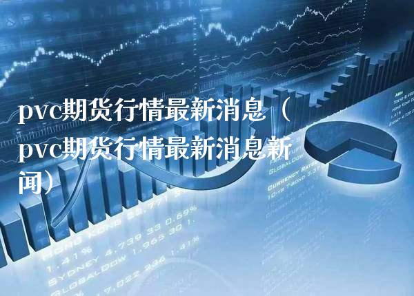 pvc期货行情最新消息（pvc期货行情最新消息新闻） (https://www.njaxzs.com/) 内盘期货 第1张